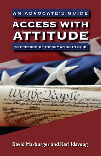 Access with Attitude: An Advocate’s Guide to Freedom of Information in Ohio