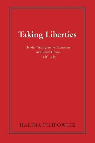 Taking Liberties: Gender, Transgressive Patriotism, and Polish Drama, 1786–1989