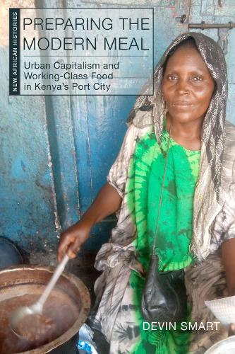 Preparing the Modern Meal: Urban Capitalism and Working-Class Food in Kenya's Port City
