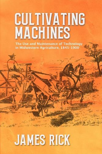 Cultivating Machines: The Use and Maintenance of Technology in Midwestern Agriculture, 1845–1900