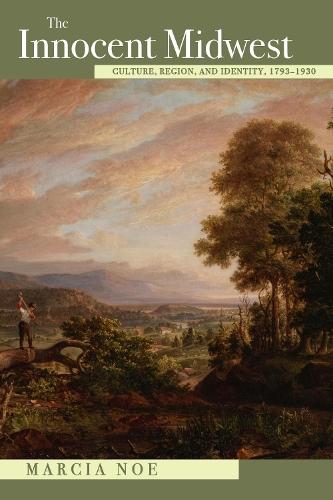 The Innocent Midwest: Culture, Region, and Identity, 1793-1930