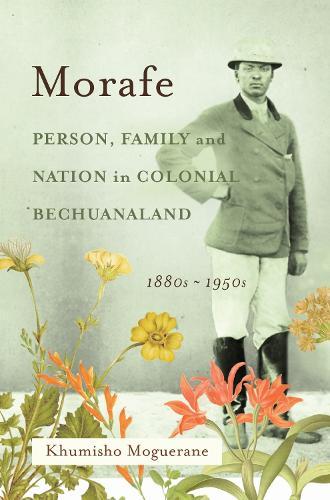 Morafe: Person, Family, and Nation in Colonial Bechuanaland, 1880s–1950s