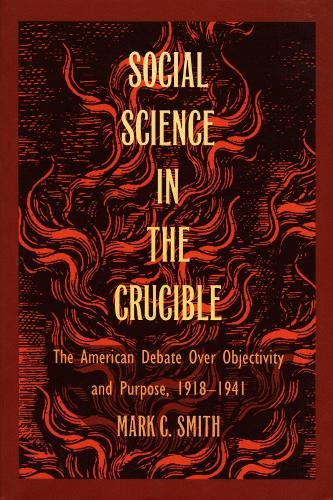Social Science in the Crucible: The American Debate Over Objectivity and Purpose, 1918–1941