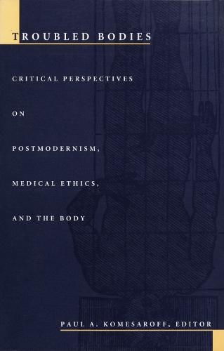 Troubled Bodies: Critical Perspectives on Postmodernism, Medical Ethics, and the Body