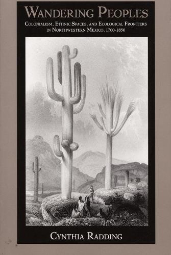Wandering Peoples: Colonialism, Ethnic Spaces, and Ecological Frontiers in Northwestern Mexico, 1700–1850