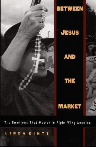 Between Jesus and the Market: The Emotions That Matter in Right-Wing America
