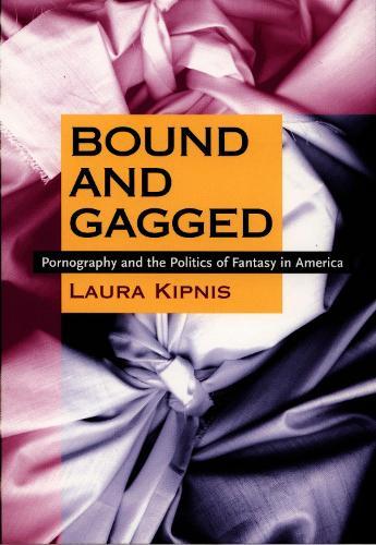 Bound and Gagged: Pornography and the Politics of Fantasy in America