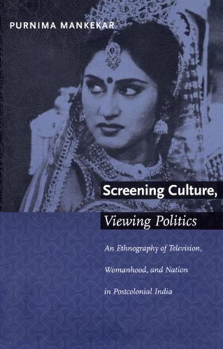 Screening Culture, Viewing Politics: An Ethnography of Television, Womanhood, and Nation in Postcolonial India