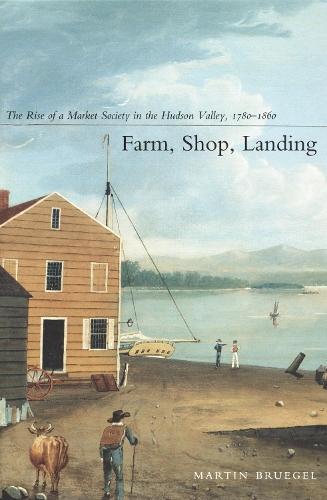 Farm, Shop, Landing: The Rise of a Market Society in the Hudson Valley, 1780–1860