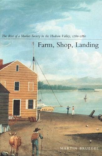 Farm, Shop, Landing: The Rise of a Market Society in the Hudson Valley, 1780–1860