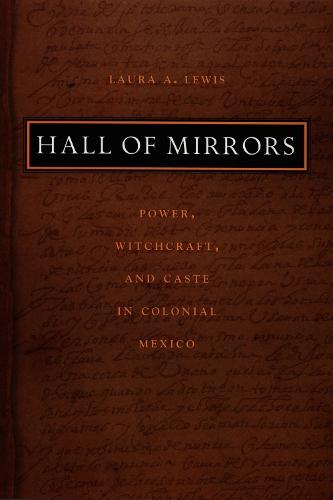 Hall of Mirrors: Power, Witchcraft, and Caste in Colonial Mexico