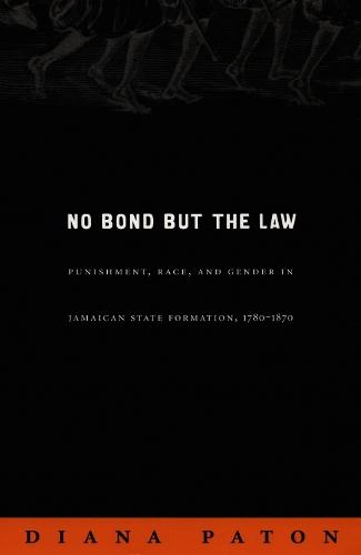 No Bond but the Law: Punishment, Race, and Gender in Jamaican State Formation, 1780–1870