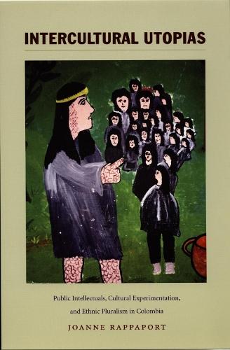 Intercultural Utopias: Public Intellectuals, Cultural Experimentation, and Ethnic Pluralism in Colombia