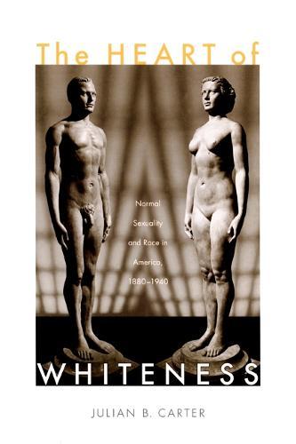 The Heart of Whiteness: Normal Sexuality and Race in America, 1880–1940