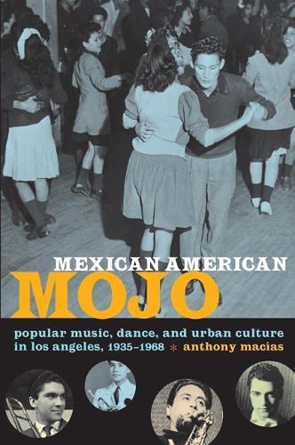 Mexican American Mojo: Popular Music, Dance, and Urban Culture in Los Angeles, 1935–1968