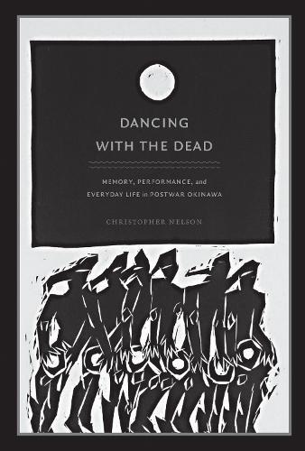 Dancing with the Dead: Memory, Performance, and Everyday Life in Postwar Okinawa