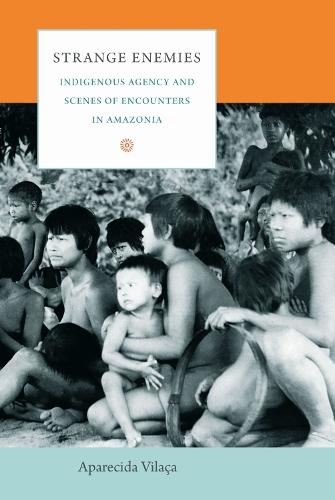 Strange Enemies: Indigenous Agency and Scenes of Encounters in Amazonia