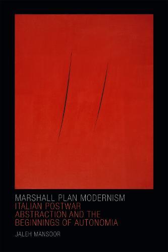 Marshall Plan Modernism: Italian Postwar Abstraction and the Beginnings of Autonomia