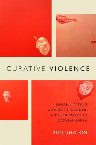 Curative Violence: Rehabilitating Disability, Gender, and Sexuality in Modern Korea
