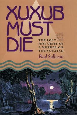 Xuxub Must Die: The Lost Histories of a Murder on the Yucatan