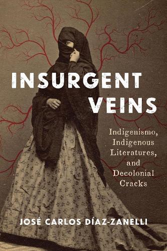 Insurgent Veins: Indigenismo, Indigenous Literatures, and Decolonial Cracks