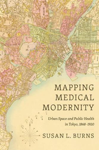 Cartographies of Care: Medical Modernization and Public Health in Tokyo, 1868-1912