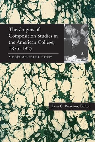 Origins of Composition Studies in the American College, 1875–1925, The: A Documentary History