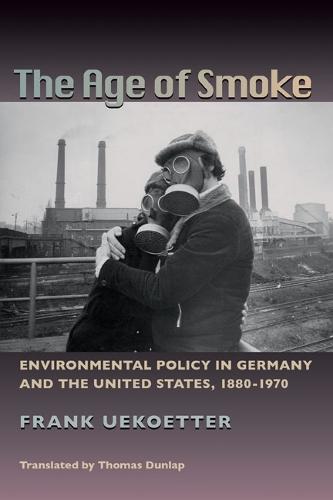 The The Age of Smoke: Environmental Policy in Germany and the United States, 1880-1970