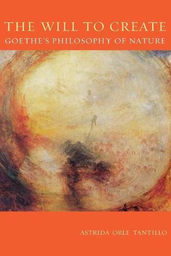 Will To Create, The: Goethe’s Philosophy of Nature