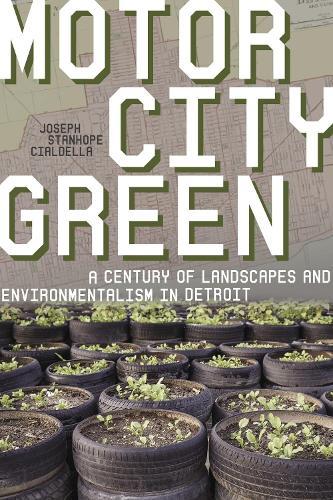 Motor City Green: A Century of Landscapes and Environmentalism in Detroit