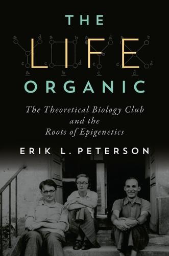 The Life Organic: The Theoretical Biology Club and the Roots of Epigenetics