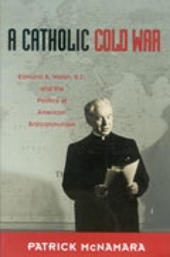 A Catholic Cold War: Edmund a. Walsh, S.J., and the Politics of American Anticommunism