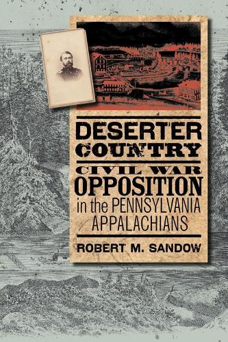 Deserter Country: Civil War Opposition in the Pennsylvania Appalachians