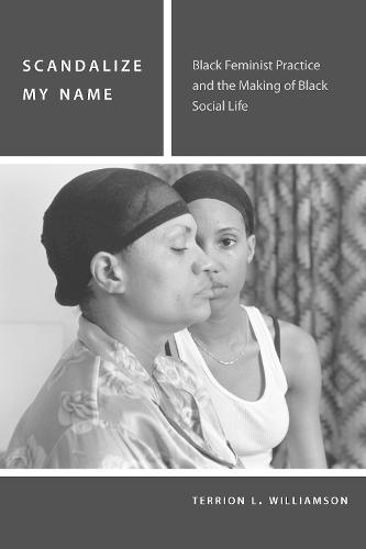 Scandalize My Name: Black Feminist Practice and the Making of Black Social Life