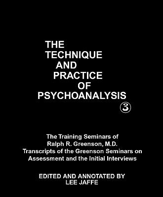 The Technique and Practice of Psychoanalysis: The Training Seminars of Ralph R. Greenson, M.D. Transcripts of the Greenson Seminars on Assessment and the Initial Interviews