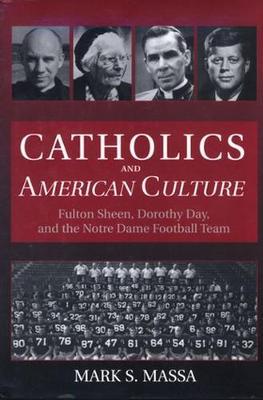 Catholics and American Culture: Fulton Sheen, Dorothy Day and the Notre Dame Football Team