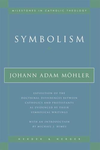 Symbolism: Exposition of the Doctrinal Differences Between Catholics and Protestants as Evidenced By Their Symbolical Writings