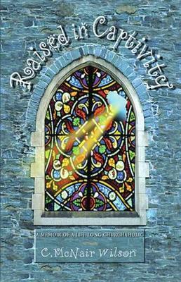 Raised in Captivity: A Memoir of a Life Long Churchaholic