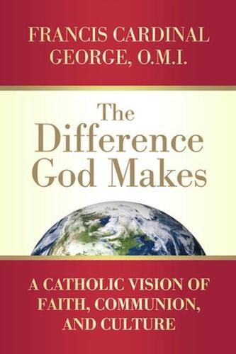 Difference God Makes: A Catholic Vision of Faith, Communion, and Culture