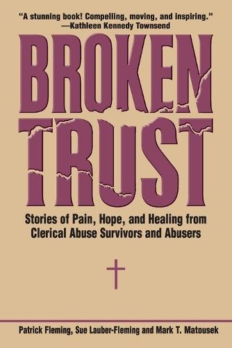 Broken Trust Stories of Pain, Hope, and Healing from Clerical Abuse Survivors and Abusers