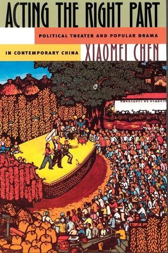 Acting the Right Part: Political Theater and Popular Drama in Contemporary China, 1966-1996