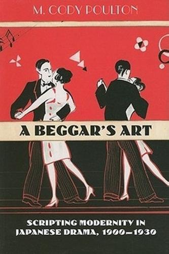 A Beggar's Art: Scripting Modernity in Japanese Drama, 1900-1930