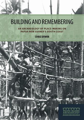 Building and Remembering: An Archaeology of Place-Making on Papua New Guinea's South Coast