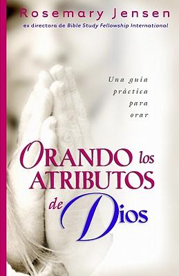 Orando Los Atributos de Dios: Una Guia Practica Para Orar