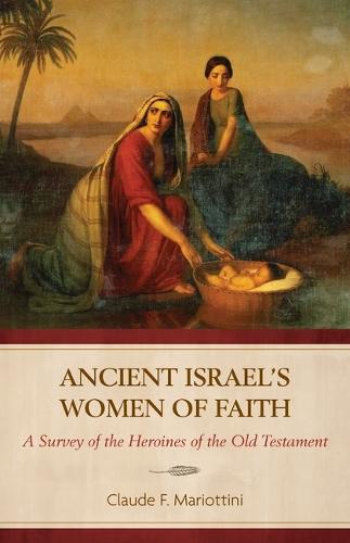 Ancient Israel's Women of Faith: A Survey of the Heroines of the Old Testament
