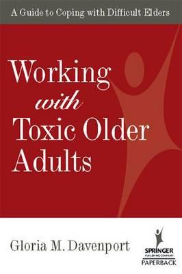 Working with Toxic Older Adults: A Guide to Coping With Difficult Elders