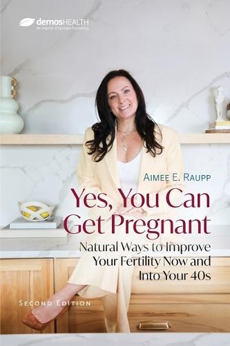 Yes, You Can Get Pregnant: Natural Ways to Improve Your Fertility Now and Into Your 40s