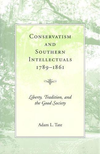 Conservatism and Southern Intellectuals,1789-1861: Liberty, Tradition, and the Good Society