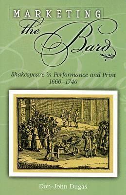 Marketing the Bard: Shakespeare in Performance and Print, 1660-1740