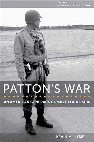 Patton's War: An American General's Combat Leadership, Volume I: November 1942 - July 1944